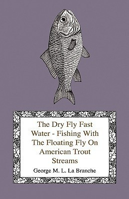 The Dry Fly Fast Water - Fishing With The Floating Fly On American Trout Streams, Together With Some Observations On Fly Fishing In General(English, Hardcover, Branche George M. L. La) The Dry Fly Fast Water - Fishing With The Floating Fly On American Trout Streams, Together With Some Observations On Fly Fishing In General(English, Hardcover, Branche George M. L. La)