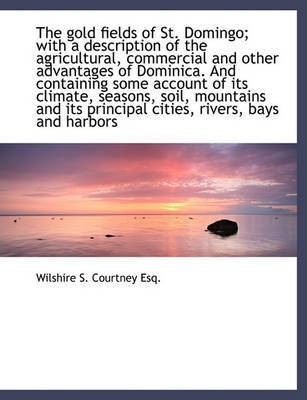 The Gold Fields of St. Domingo; With a Description of the Agricultural, Commercial and Other Advanta(English, Paperback, Courtney Wilshire S)