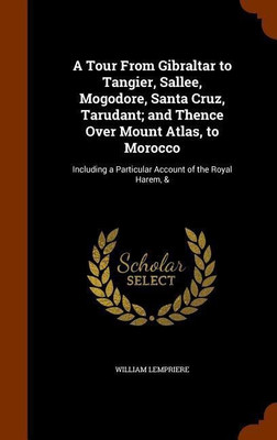 A Tour From Gibraltar to Tangier, Sallee, Mogodore, Santa Cruz, Tarudant; and Thence Over Mount Atlas, to Morocco(English, Hardcover, Lempriere William)