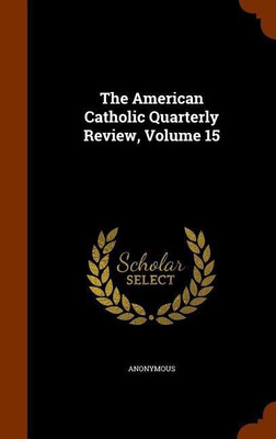 The American Catholic Quarterly Review, Volume 15(English, Hardcover, Anonymous)
