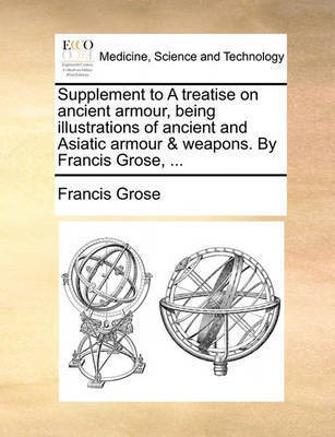 Supplement to a Treatise on Ancient Armour, Being Illustrations of Ancient and Asiatic Armour & Weapons. by Francis Grose, ...(English, Paperback, Grose Francis)