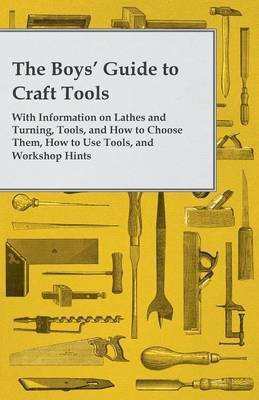 The Boys' Guide to Craft Tools - With Information on Lathes and Turning, Tools, and How to Choose Them, How to Use Tools, and Workshop Hints(English, Paperback, Anon.)