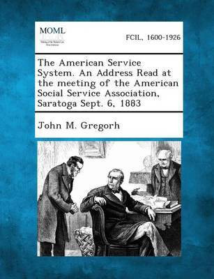 The American Service System. an Address Read at the Meeting of the American Social Service Association, Saratoga Sept. 6, 1883(English, Paperback, Gregorh John M)