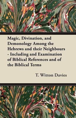 Magic, Divination, and Demonology Among the Hebrews and Their Neighbours - Including and Examination of Biblical References and of the Biblical Terms(English, Paperback, Davies T. Witton) Magic, Divination, and Demonology Among the Hebrews and Their Neighbours - Including and Examination of Biblical References and of the Biblical Terms(English, Paperback, Davies T. Witton)