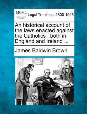 An historical account of the laws enacted against the Catholics(English, Paperback, Brown James Baldwin)