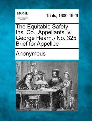 The Equitable Safety Ins. Co., Appellants, V. George Hearn.} No. 325 Brief for Appellee(English, Paperback, Anonymous)