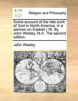 Some Account of the Late Work of God in North-America, in a Sermon on Ezekiel I.16. by John Wesley, M.A. the Second Edition.(English, Paperback, Wesley John)
