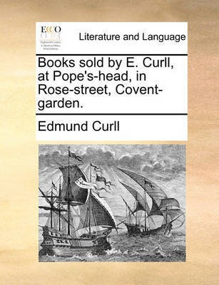 Books Sold by E. Curll, at Pope's-Head, in Rose-Street, Covent-Garden.(English, Paperback, Curll Edmund)