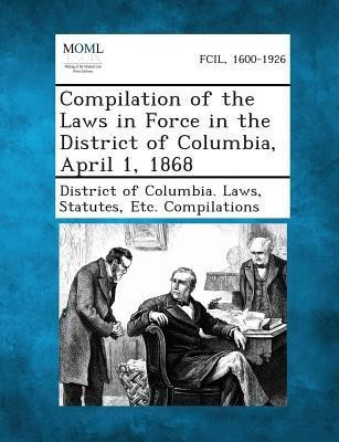 Compilation of the Laws in Force in the District of Columbia, April 1, 1868(English, Paperback, unknown)