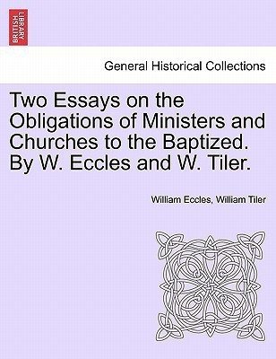 Two Essays on the Obligations of Ministers and Churches to the Baptized. by W. Eccles and W. Tiler.(English, Paperback, Eccles William)
