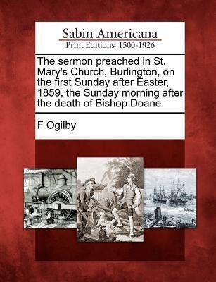 The Sermon Preached in St. Mary's Church, Burlington, on the First Sunday After Easter, 1859, the Sunday Morning After the Death of Bishop Doane.(English, Paperback, Ogilby F)