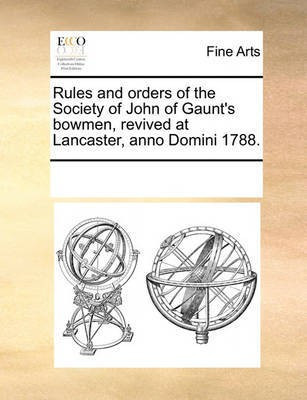 Rules and Orders of the Society of John of Gaunt's Bowmen, Revived at Lancaster, Anno Domini 1788.(English, Paperback, Multiple Contributors See Notes)