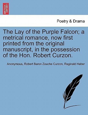 The Lay of the Purple Falcon; A Metrical Romance, Now First Printed from the Original Manuscript, in the Possession of the Hon. Robert Curzon.(English, Paperback, Anonymous Robert Baron Zouche) The Lay of the Purple Falcon; A Metrical Romance, Now First Printed from the Original Manuscript, in the Possession of the Hon. Robert Curzon.(English, Paperback, Anonymous Robert Baron Zouche)