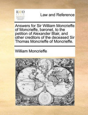 Answers for Sir William Moncrieffe of Moncrieffe, Baronet, to the Petition of Alexander Blair, and Other Creditors of the Deceased Sir Thomas Moncrieffe of Moncrieffe.(English, Paperback, Moncrieffe William)