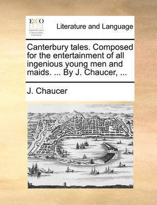 Canterbury Tales. Composed for the Entertainment of All Ingenious Young Men and Maids. ... by J. Chaucer, ...(English, Paperback, Chaucer J)