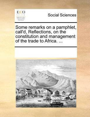 Some Remarks on a Pamphlet, Call'd, Reflections, on the Constitution and Management of the Trade to Africa. ...(English, Paperback, Multiple Contributors)
