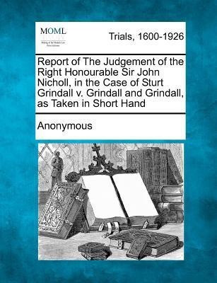 Report of the Judgement of the Right Honourable Sir John Nicholl, in the Case of Sturt Grindall V. Grindall and Grindall, as Taken in Short Hand(English, Paperback, Anonymous)