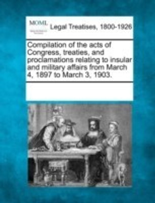 Compilation of the Acts of Congress, Treaties, and Proclamations Relating to Insular and Military Affairs from March 4, 1897 to March 3, 1903.(English, Paperback, unknown)