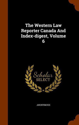 The Western Law Reporter Canada And Index-digest, Volume 6(English, Hardcover, Anonymous)