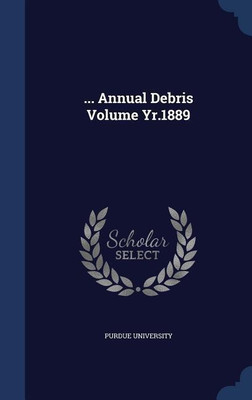 ... Annual Debris Volume Yr.1889(English, Hardcover, University Purdue)