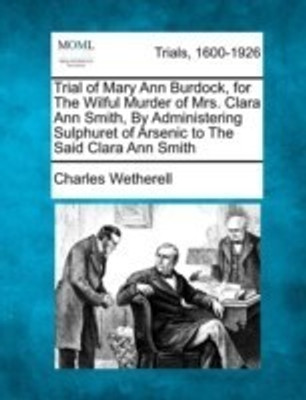 Trial of Mary Ann Burdock, for the Wilful Murder of Mrs. Clara Ann Smith, by Administering Sulphuret of Arsenic to the Said Clara Ann Smith(English, Paperback, Wetherell Charles)