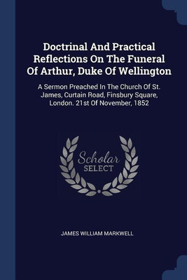 Doctrinal And Practical Reflections On The Funeral Of Arthur, Duke Of Wellington(English, Paperback, Markwell James William)