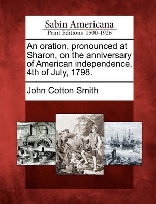 An Oration, Pronounced at Sharon, on the Anniversary of American Independence, 4th of July, 1798.(English, Paperback, Smith John Cotton)