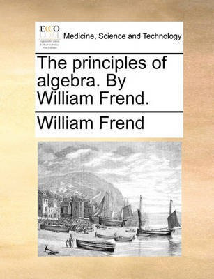 The principles of algebra. By William Frend.(English, Paperback, Frend William)
