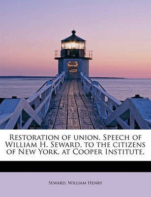 Restoration of Union. Speech of William H. Seward, to the Citizens of New York, at Cooper Institute,(English, Paperback, Henry Seward William)