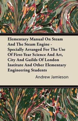Elementary Manual On Steam And The Steam Engine - Specially Arranged For The Use Of First-Year Science And Art, City And Guilds Of London Institute And Other Elementary Engineering Students(English, Paperback, Jamieson Andrew Dr) Elementary Manual On Steam And The Steam Engine - Specially Arranged For The Use Of First-Year Science And Art, City And Guilds Of London Institute And Other Elementary Engineering Students(English, Paperback, Jamieson Andrew Dr)