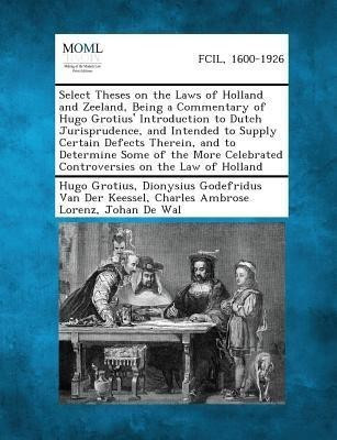 Select Theses on the Laws of Holland and Zeeland, Being a Commentary of Hugo Grotius' Introduction to Dutch Jurisprudence, and Intended to Supply Cert(English, Paperback, Grotius Hugo)