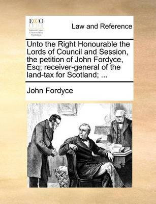 Unto the Right Honourable the Lords of Council and Session, the Petition of John Fordyce, Esq; Receiver-General of the Land-Tax for Scotland; ...(English, Paperback, Fordyce John)