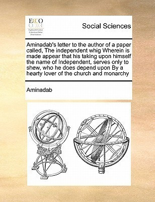 Aminadab's Letter to the Author of a Paper Called, the Independent Whig Wherein Is Made Appear That His Taking Upon Himself the Name of Independent, Serves Only to Shew, Who He Does Depend Upon by a Hearty Lover of the Church and Monarchy(English, Paperback, Aminadab)