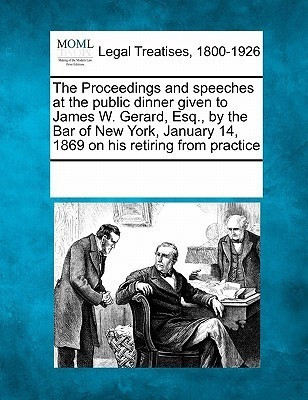 The Proceedings and Speeches at the Public Dinner Given to James W. Gerard, Esq., by the Bar of New York, January 14, 1869 on His Retiring from Practice(English, Paperback, unknown) The Proceedings and Speeches at the Public Dinner Given to James W. Gerard, Esq., by the Bar of New York, January 14, 1869 on His Retiring from Practice(English, Paperback, unknown)