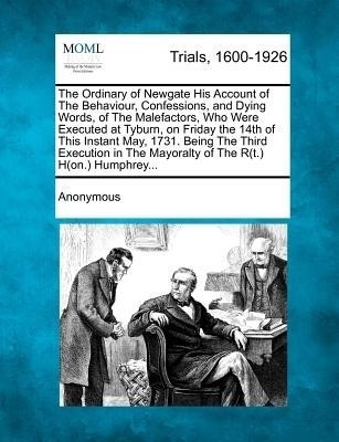 The Ordinary of Newgate His Account of the Behaviour, Confessions, and Dying Words, of the Malefactors, Who Were Executed at Tyburn, on Friday the 14t(English, Paperback, Anonymous) The Ordinary of Newgate His Account of the Behaviour, Confessions, and Dying Words, of the Malefactors, Who Were Executed at Tyburn, on Friday the 14t(English, Paperback, Anonymous)