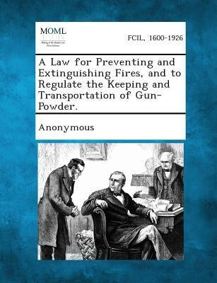 A Law for Preventing and Extinguishing Fires, and to Regulate the Keeping and Transportation of Gun-Powder.(English, Paperback, unknown)