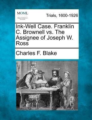 Ink-Well Case. Franklin C. Brownell vs. the Assignee of Joseph W. Ross(English, Paperback, Blake Charles F)