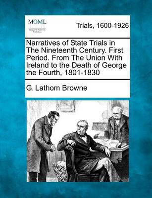 Narratives of State Trials in the Nineteenth Century. First Period. from the Union with Ireland to the Death of George the Fourth, 1801-1830(English, Paperback, Browne G Lathom)