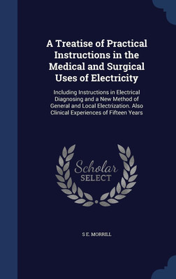 A Treatise of Practical Instructions in the Medical and Surgical Uses of Electricity(English, Hardcover, Morrill S E)