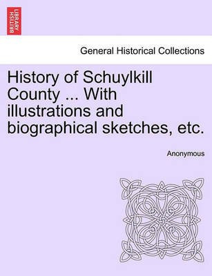 History of Schuylkill County ... With illustrations and biographical sketches, etc.(English, Paperback, Anonymous)