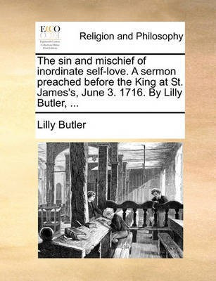 The Sin and Mischief of Inordinate Self-Love. a Sermon Preached Before the King at St. James's, June 3. 1716. by Lilly Butler, ...(English, Paperback, Butler Lilly)