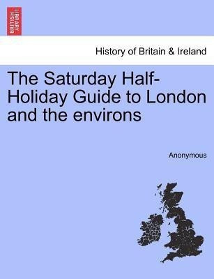 The Saturday Half-Holiday Guide to London and the Environs(English, Paperback, Anonymous)