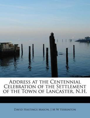 Address at the Centennial Celebration of the Settlement of the Town of Lancaster, N.H.(English, Paperback, Hastings Mason J M W Yerrinton David)