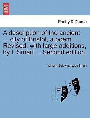 A Description of the Ancient ... City of Bristol, a Poem. ... Revised, with Large Additions, by I. Smart ... Second Edition.(English, Paperback, Goldwin William)