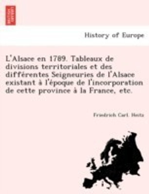 L'Alsace en 1789. Tableaux de divisions territoriales et des différentes Seigneuries de l'Alsace existant à l'époque de l'incorporation de cette province à la France, etc.(French, Paperback, Heitz Friedrich Carl) L'Alsace en 1789. Tableaux de divisions territoriales et des différentes Seigneuries de l'Alsace existant à l'époque de l'incorporation de cette province à la France, etc.(French, Paperback, Heitz Friedrich Carl)