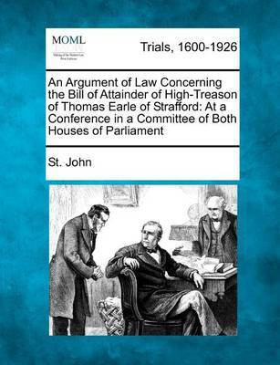 An Argument of Law Concerning the Bill of Attainder of High-Treason of Thomas Earle of Strafford(English, Paperback, John St)