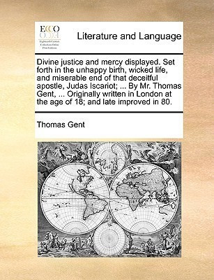Divine Justice and Mercy Displayed. Set Forth in the Unhappy Birth, Wicked Life, and Miserable End of That Deceitful Apostle, Judas Iscariot; ... by Mr. Thomas Gent, ... Originally Written in London at the Age of 18; And Late Improved in 80.(English, Paperback, Gent Thomas)
