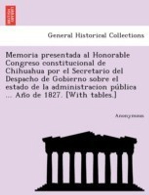 Memoria Presentada Al Honorable Congreso Constitucional de Chihuahua Por El Secretario del Despacho de Gobierno Sobre El Estado de La Administracion P(English, Paperback, Anonymous) Memoria Presentada Al Honorable Congreso Constitucional de Chihuahua Por El Secretario del Despacho de Gobierno Sobre El Estado de La Administracion P(English, Paperback, Anonymous)