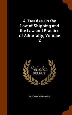 A Treatise On the Law of Shipping and the Law and Practice of Admiralty, Volume 2(English, Hardcover, Parsons Theophilus)