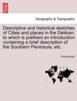 Descriptive and Historical Sketches of Cities and Places in the Dekkan; To Which Is Prefixed an Introduction Containing a Brief Description of the Southern Peninsula, Etc.(English, Paperback, Anonymous)